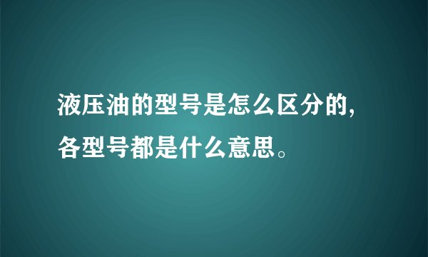 液压油的型号是怎么区分的,各型号都是什么意思。
