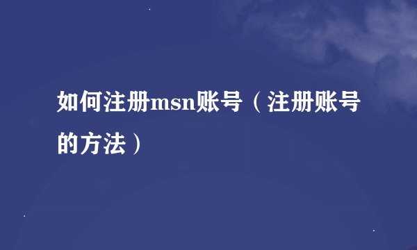 如何注册msn账号（注册账号的方法）