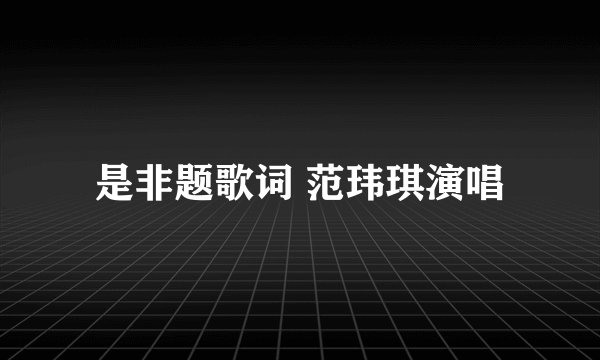 是非题歌词 范玮琪演唱