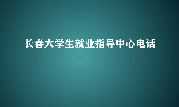 长春大学生就业指导中心电话