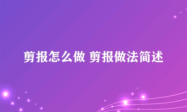 剪报怎么做 剪报做法简述