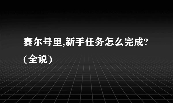 赛尔号里,新手任务怎么完成?(全说)