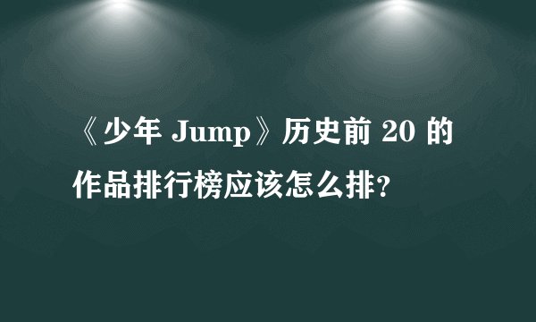 《少年 Jump》历史前 20 的作品排行榜应该怎么排？