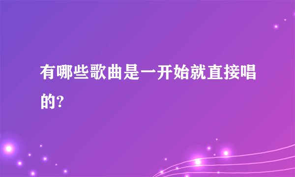 有哪些歌曲是一开始就直接唱的?