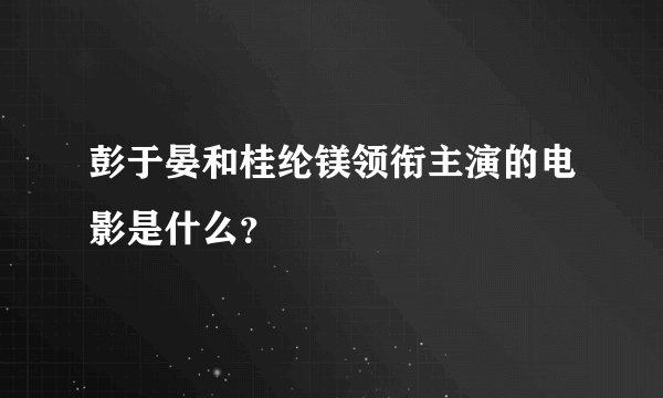 彭于晏和桂纶镁领衔主演的电影是什么？