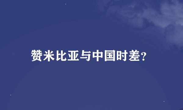 赞米比亚与中国时差？