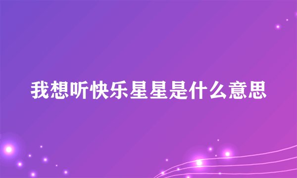 我想听快乐星星是什么意思