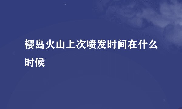 樱岛火山上次喷发时间在什么时候