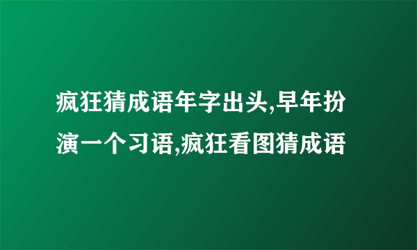 疯狂猜成语年字出头,早年扮演一个习语,疯狂看图猜成语