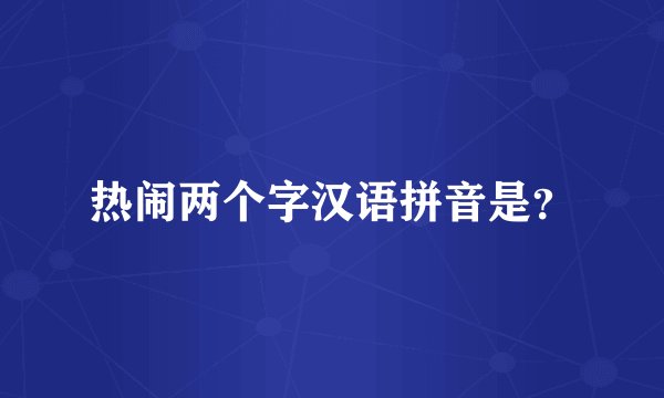 热闹两个字汉语拼音是？