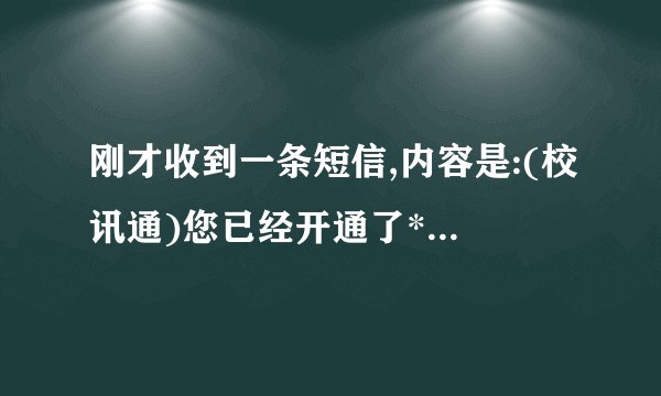 刚才收到一条短信,内容是:(校讯通)您已经开通了***惠州校讯通的...
