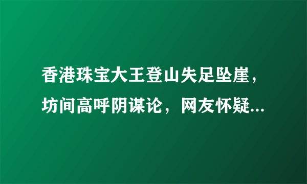 香港珠宝大王登山失足坠崖，坊间高呼阴谋论，网友怀疑不是意外