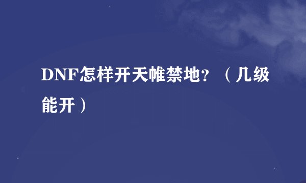 DNF怎样开天帷禁地？（几级能开）
