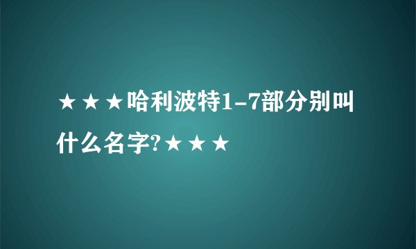 ★★★哈利波特1-7部分别叫什么名字?★★★