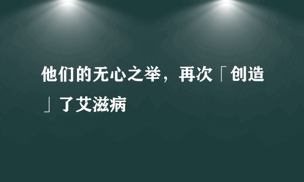 他们的无心之举，再次「创造」了艾滋病