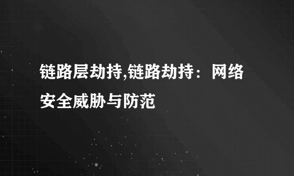 链路层劫持,链路劫持：网络安全威胁与防范