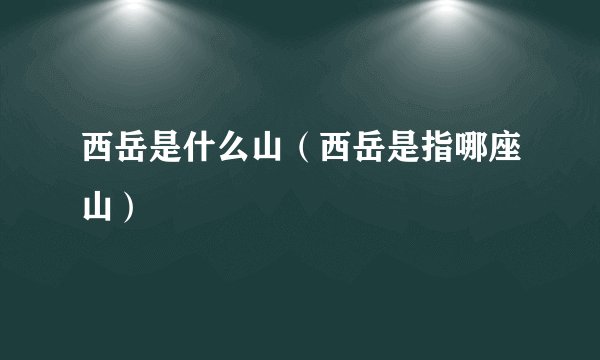 西岳是什么山(西岳是指哪座山)