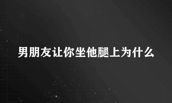 男朋友让你坐他腿上为什么