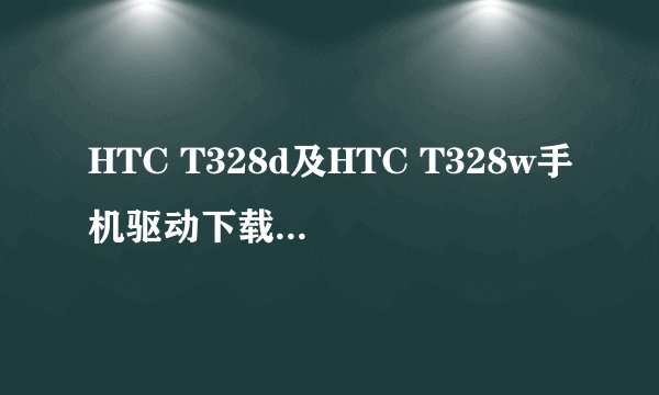 HTC T328d及HTC T328w手机驱动下载与安装方法