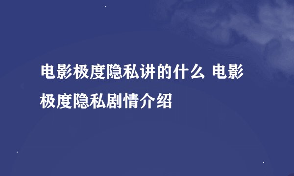 电影极度隐私讲的什么 电影极度隐私剧情介绍