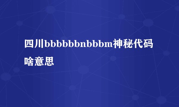 四川bbbbbbnbbbm神秘代码啥意思