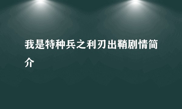 我是特种兵之利刃出鞘剧情简介