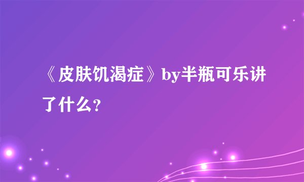 《皮肤饥渴症》by半瓶可乐讲了什么？