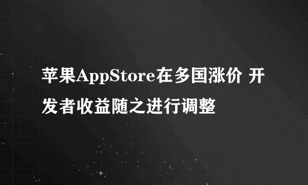 苹果AppStore在多国涨价 开发者收益随之进行调整
