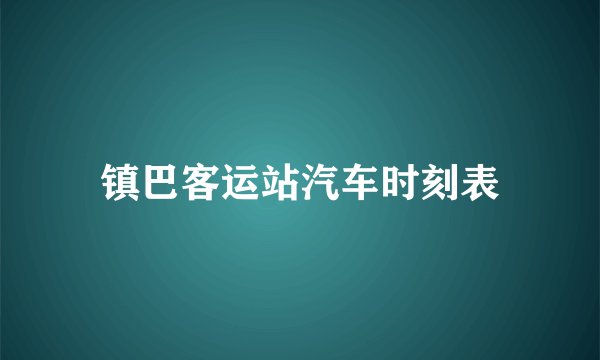 镇巴客运站汽车时刻表