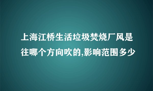 上海江桥生活垃圾焚烧厂风是往哪个方向吹的,影响范围多少