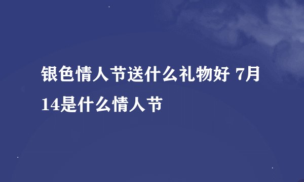 银色情人节送什么礼物好 7月14是什么情人节