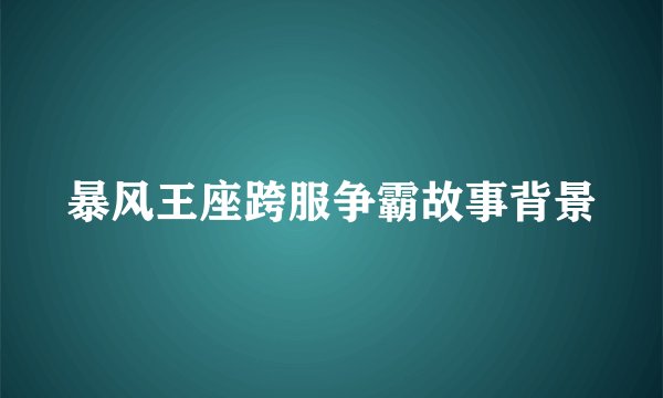 暴风王座跨服争霸故事背景