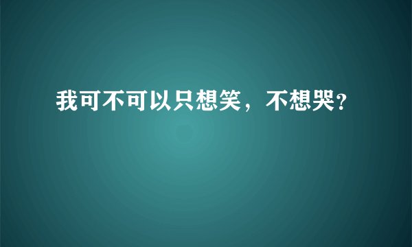 我可不可以只想笑，不想哭？