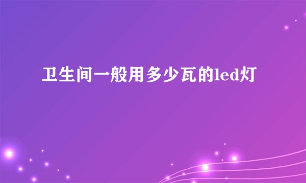 卫生间一般用多少瓦的led灯