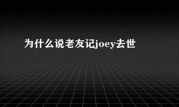 为什么说老友记joey去世