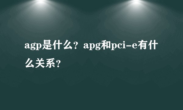 agp是什么？apg和pci-e有什么关系？