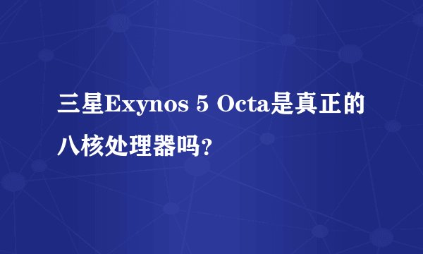 三星Exynos 5 Octa是真正的八核处理器吗？