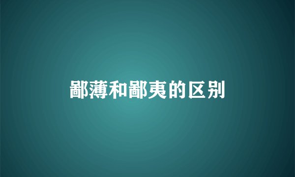 鄙薄和鄙夷的区别