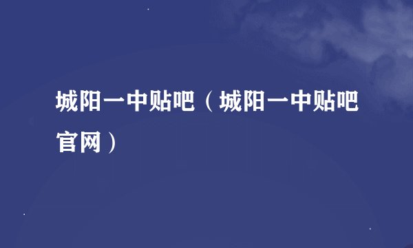 城阳一中贴吧（城阳一中贴吧官网）