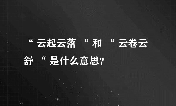 “ 云起云落 “ 和 “ 云卷云舒 “ 是什么意思？