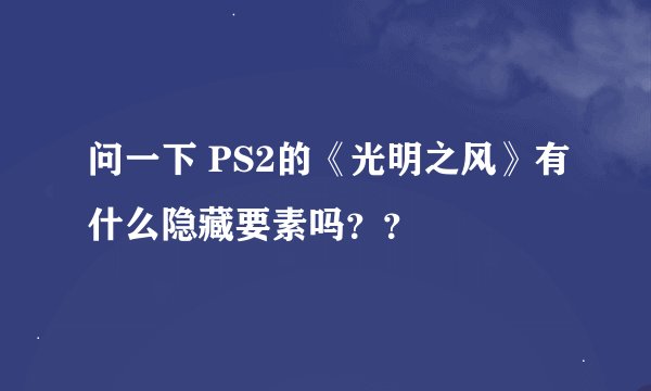 问一下 PS2的《光明之风》有什么隐藏要素吗？？
