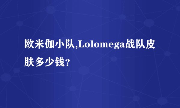 欧米伽小队,Lolomega战队皮肤多少钱？