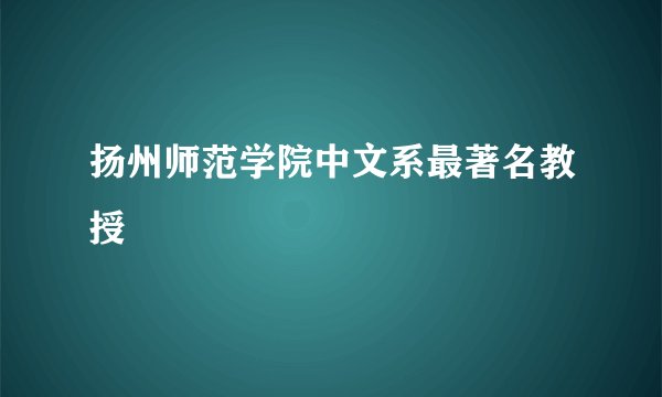 扬州师范学院中文系最著名教授
