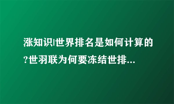 涨知识|世界排名是如何计算的?世羽联为何要冻结世排名?一文全看懂!