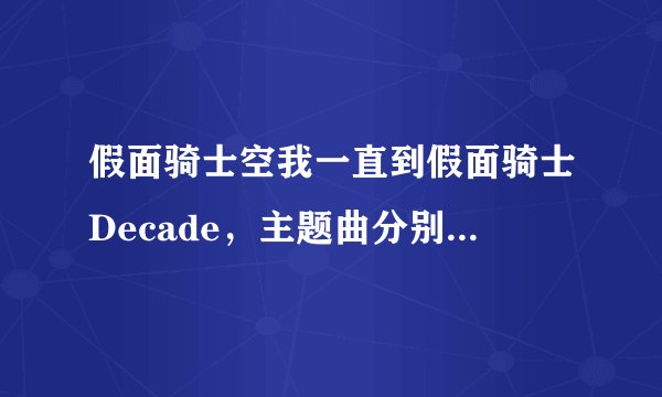 假面骑士空我一直到假面骑士Decade，主题曲分别叫什么名？
