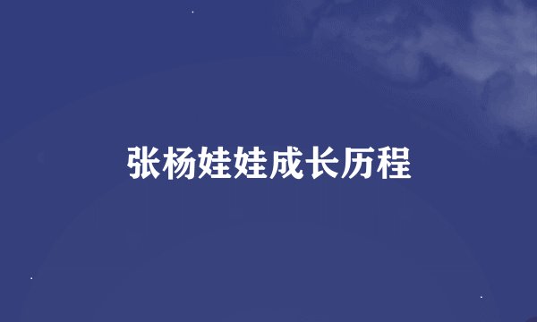 张杨娃娃成长历程