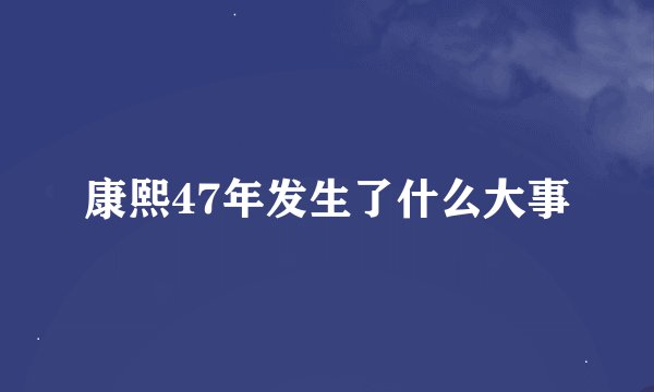 康熙47年发生了什么大事