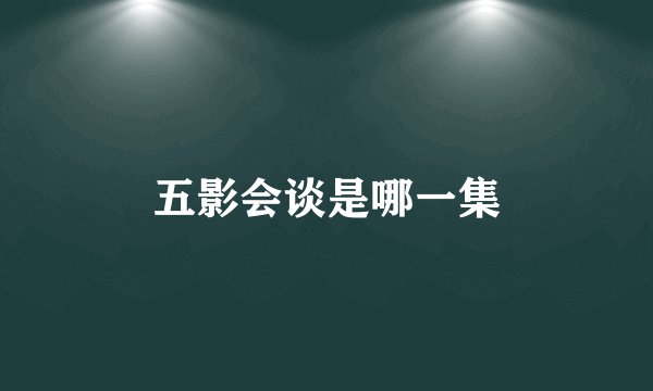 五影会谈是哪一集