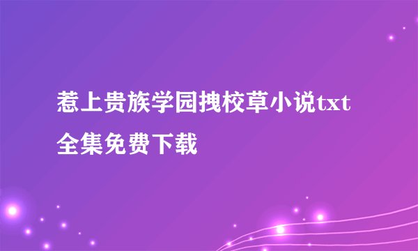 惹上贵族学园拽校草小说txt全集免费下载