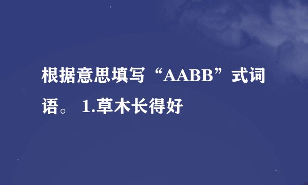根据意思填写“AABB”式词语。 1.草木长得好